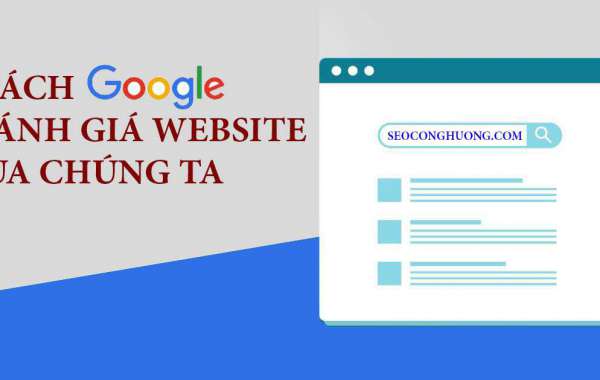 Google Đánh Giá Chất Lượng Website Của Bạn Như Thế Nào