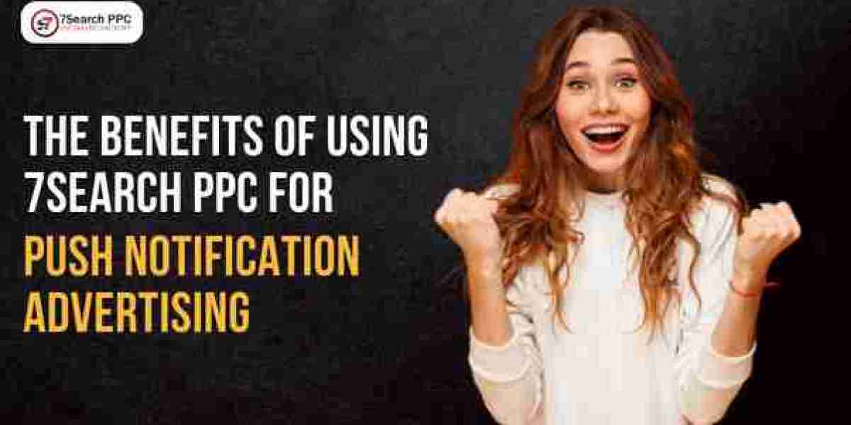 The Benefits of Using 7Search PPC for Push Notification Advertising