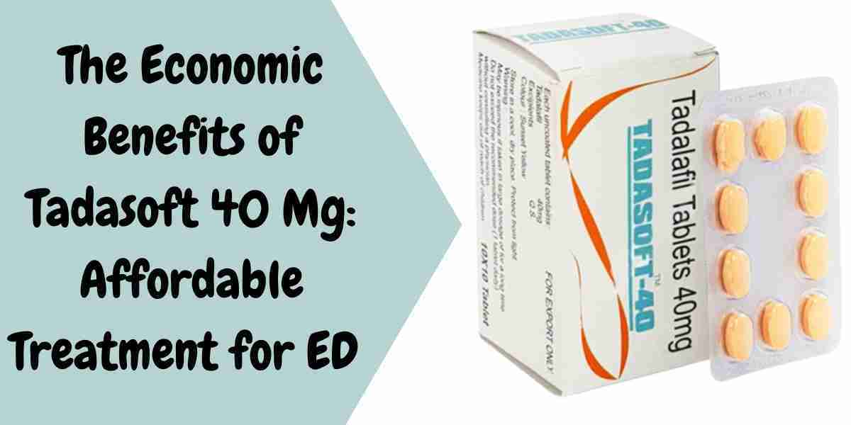 The Economic Benefits of Tadasoft 40 Mg: Affordable Treatment for ED  