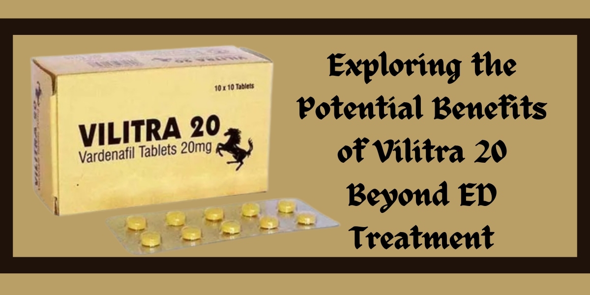 Exploring the Potential Benefits of Vilitra 20 Beyond ED Treatment