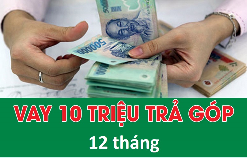 5+ Vay 10 Triệu Trả Góp 12 Tháng Duyệt Online Có Tiền Liền