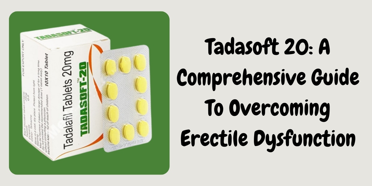 Tadasoft 20: A Comprehensive Guide To Overcoming Erectile Dysfunction