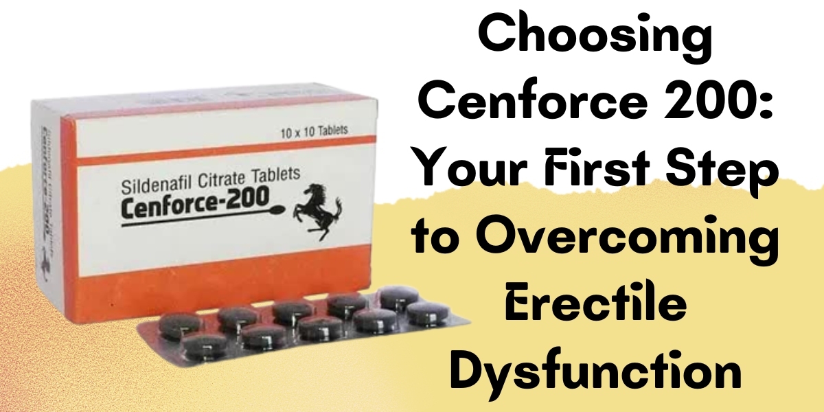 Choosing Cenforce 200: Your First Step to Overcoming Erectile Dysfunction