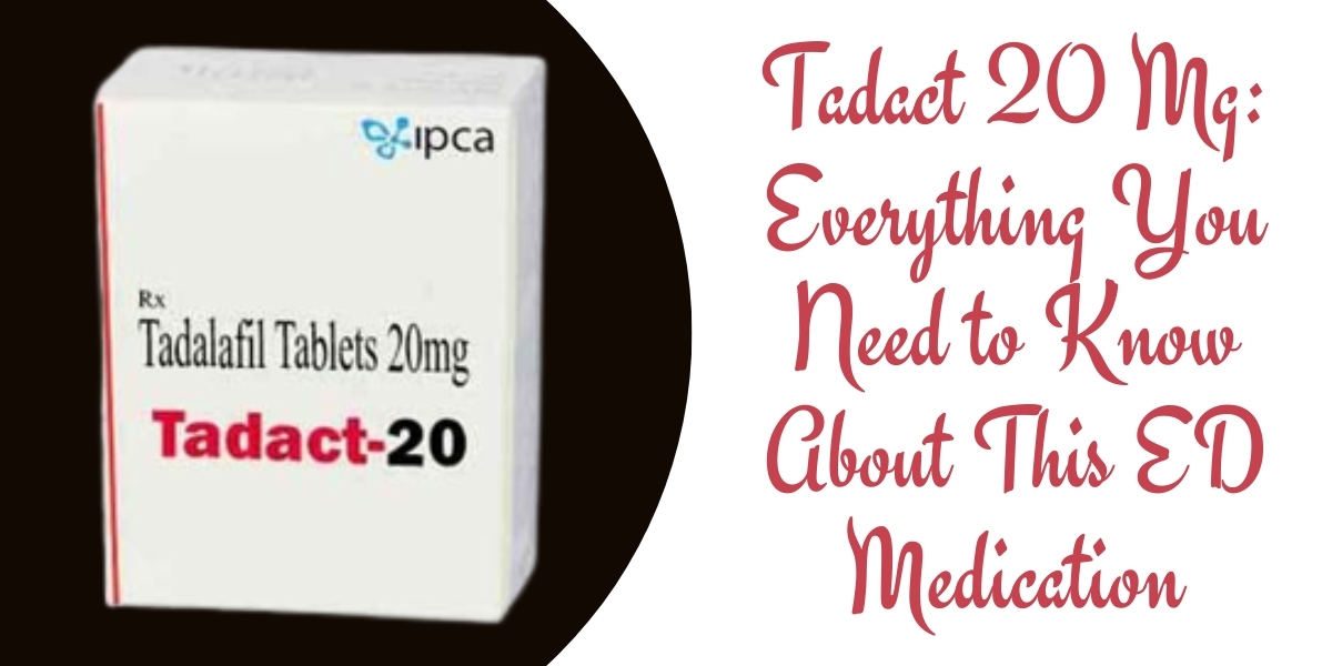 Tadact 20 Mg: Everything You Need to Know About This ED Medication