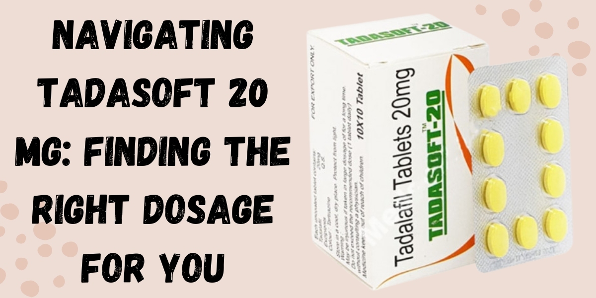 Navigating Tadasoft 20 Mg: Finding the Right Dosage for You