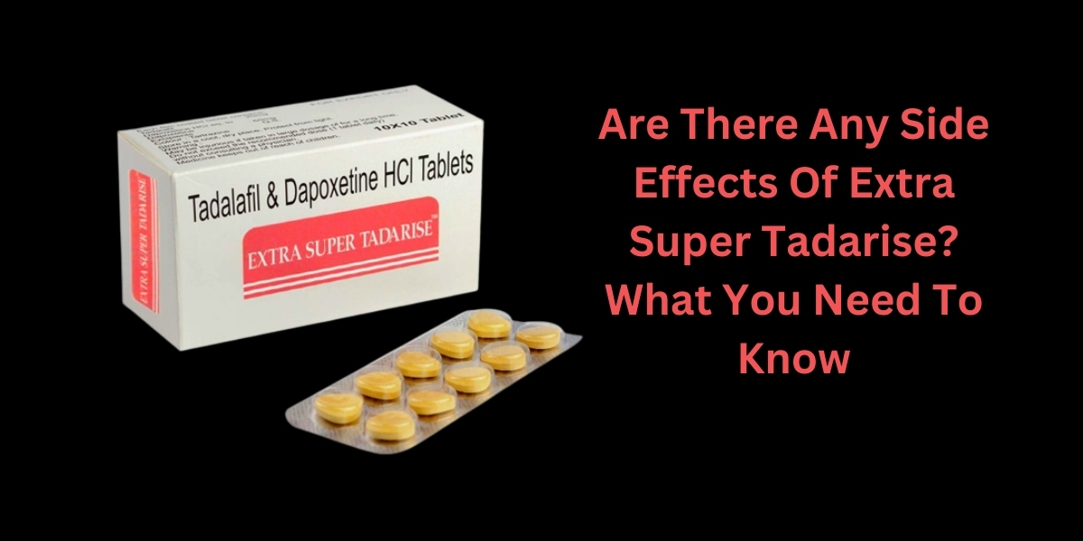 Are There Any Side Effects Of Extra Super Tadarise? What You Need To Know