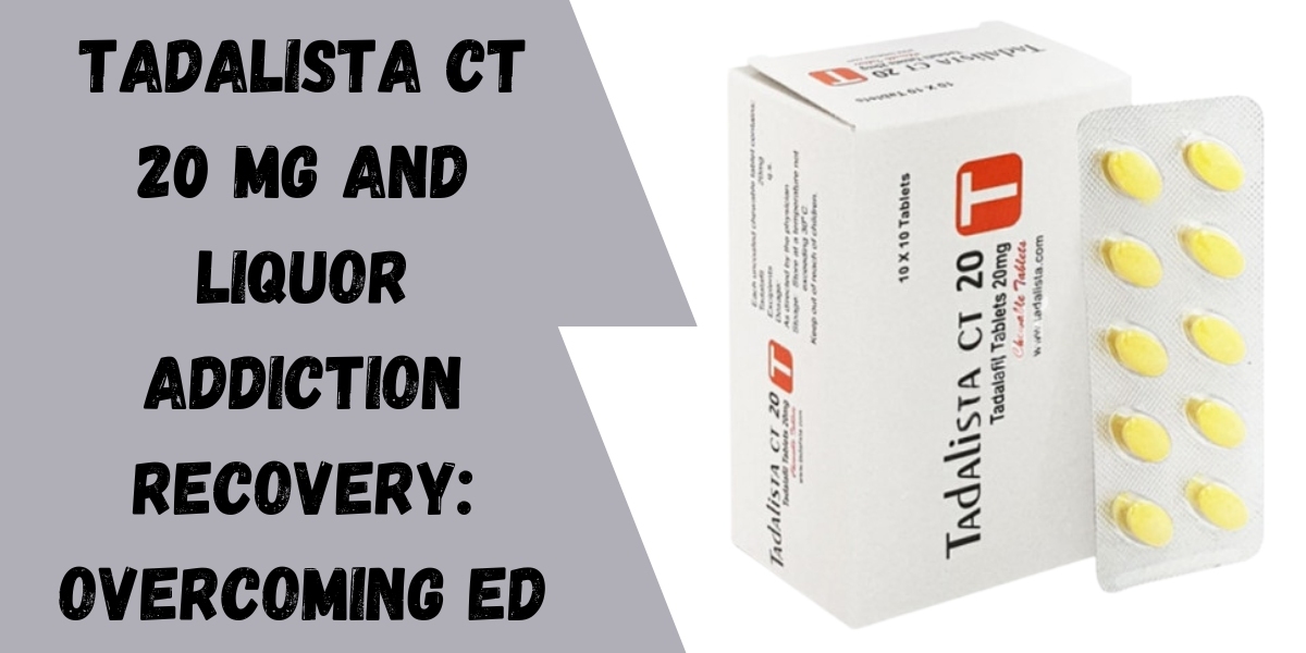 Tadalista CT 20 Mg and Liquor Addiction Recovery: Overcoming ED