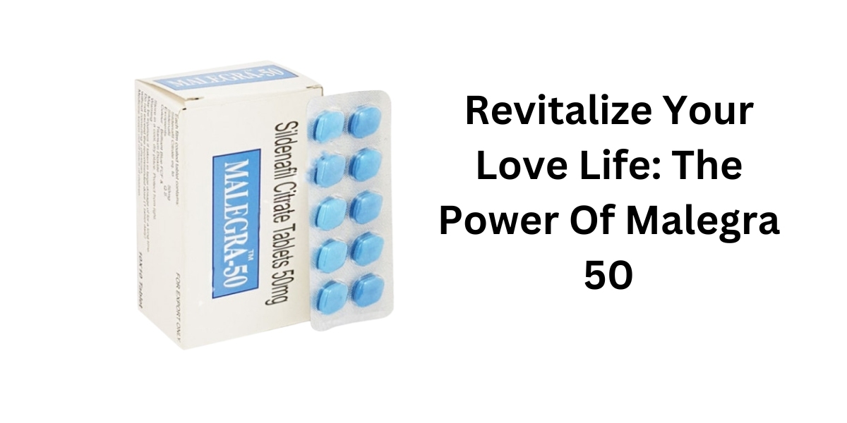 Revitalize Your Love Life: The Power Of Malegra 50