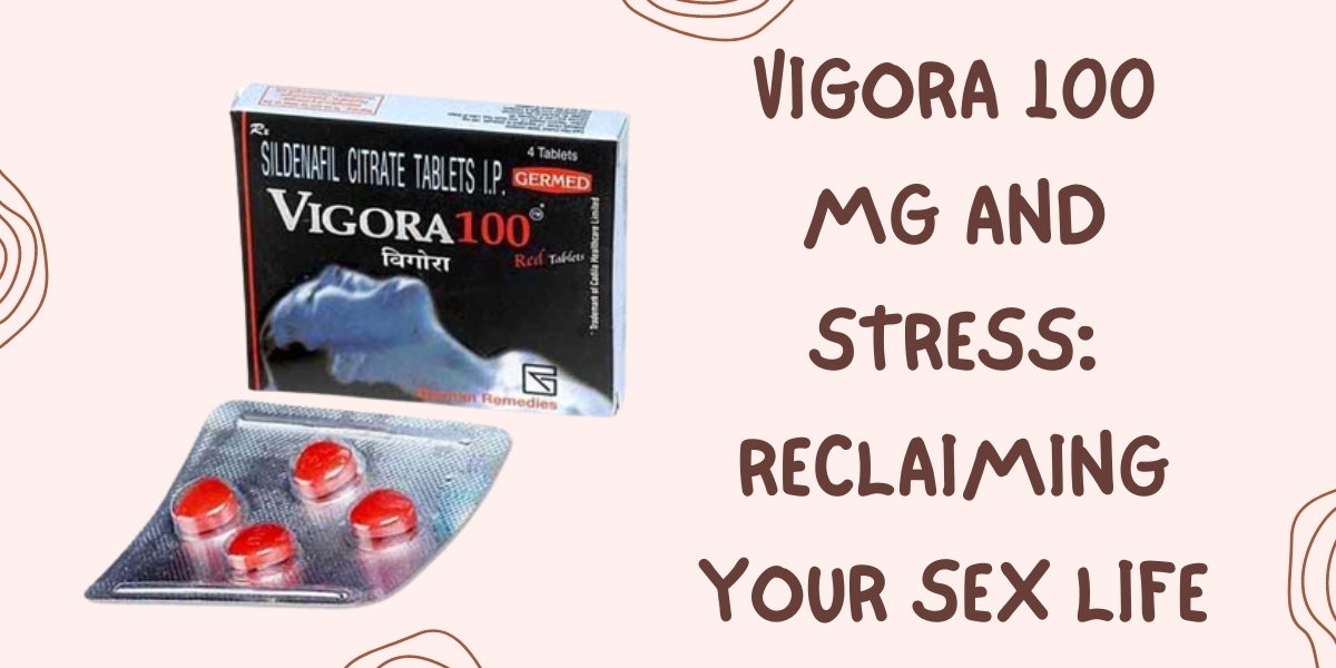 Vigora 100 Mg and Stress: Reclaiming Your Sex Life