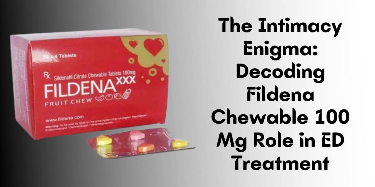 The Intimacy Enigma: Decoding Fildena Chewable 100 Mg Role in ED Treatment