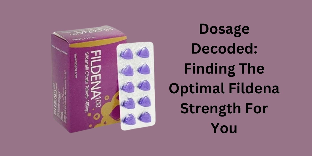 Dosage Decoded: Finding The Optimal Fildena Strength For You