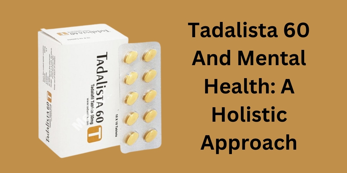 Tadalista 60 And Mental Health: A Holistic Approach