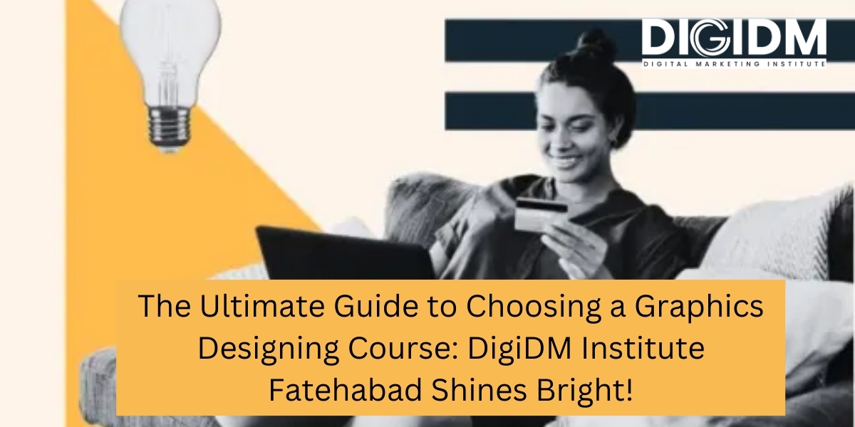 The Ultimate Guide to Choosing a Graphics Designing Course: DigiDM Institute Fatehabad Shines Bright!