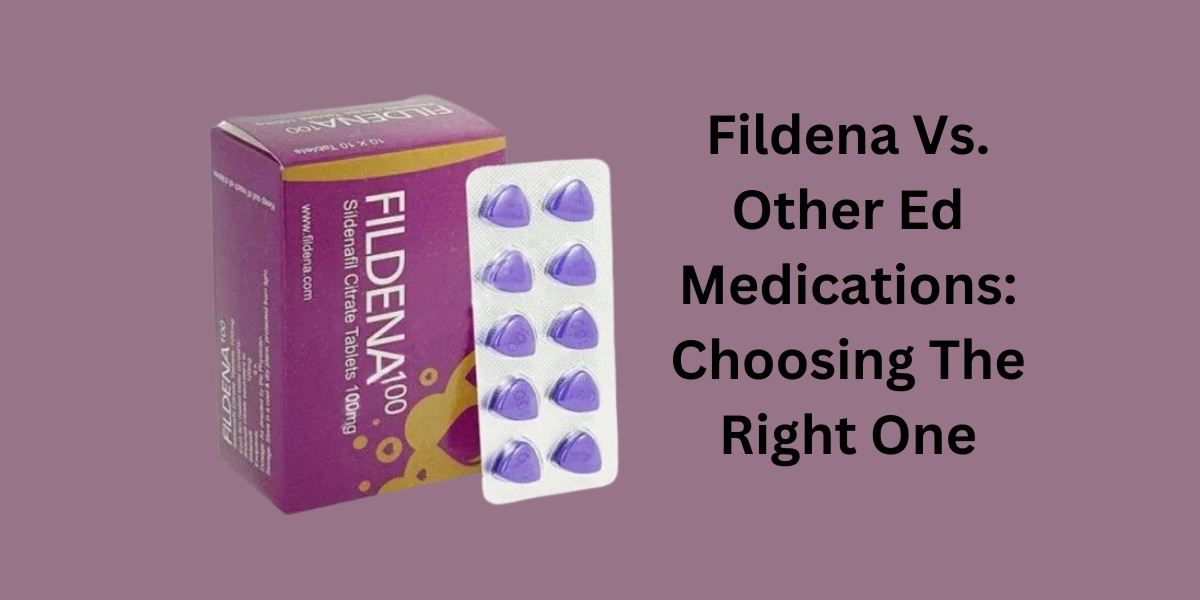 Fildena Vs. Other Ed Medications: Choosing The Right One