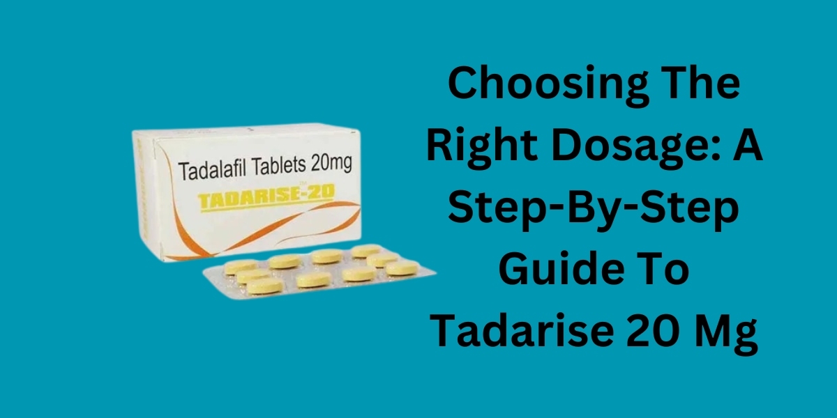 Choosing The Right Dosage: A Step-By-Step Guide To Tadarise 20 Mg