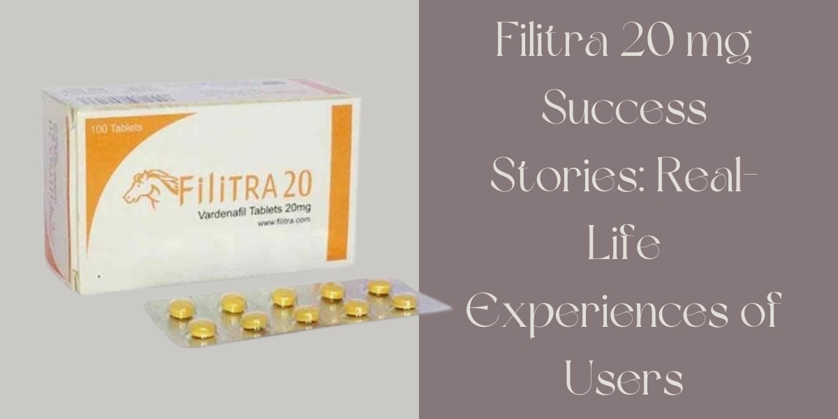 Filitra 20 mg Success Stories: Real-Life Experiences of Users