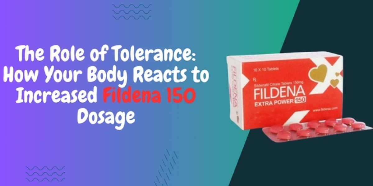 The Role of Tolerance: How Your Body Reacts to Increased Fildena 150 Dosage