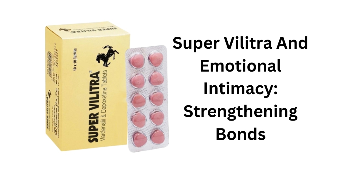 Super Vilitra And Emotional Intimacy: Strengthening Bonds