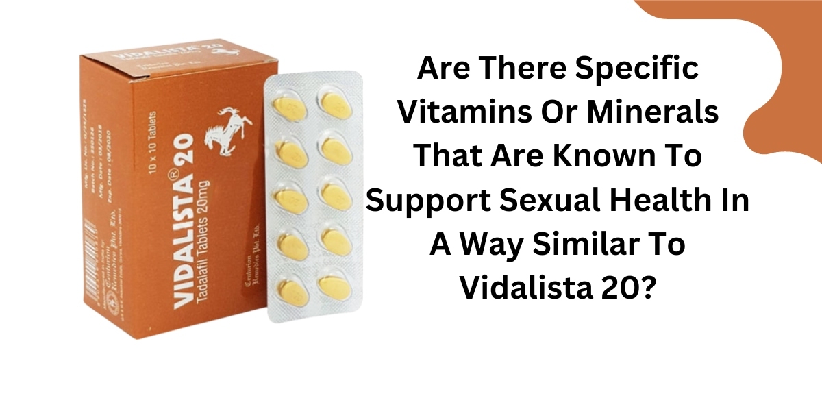 Are There Specific Vitamins Or Minerals That Are Known To Support Sexual Health In A Way Similar To Vidalista 20?