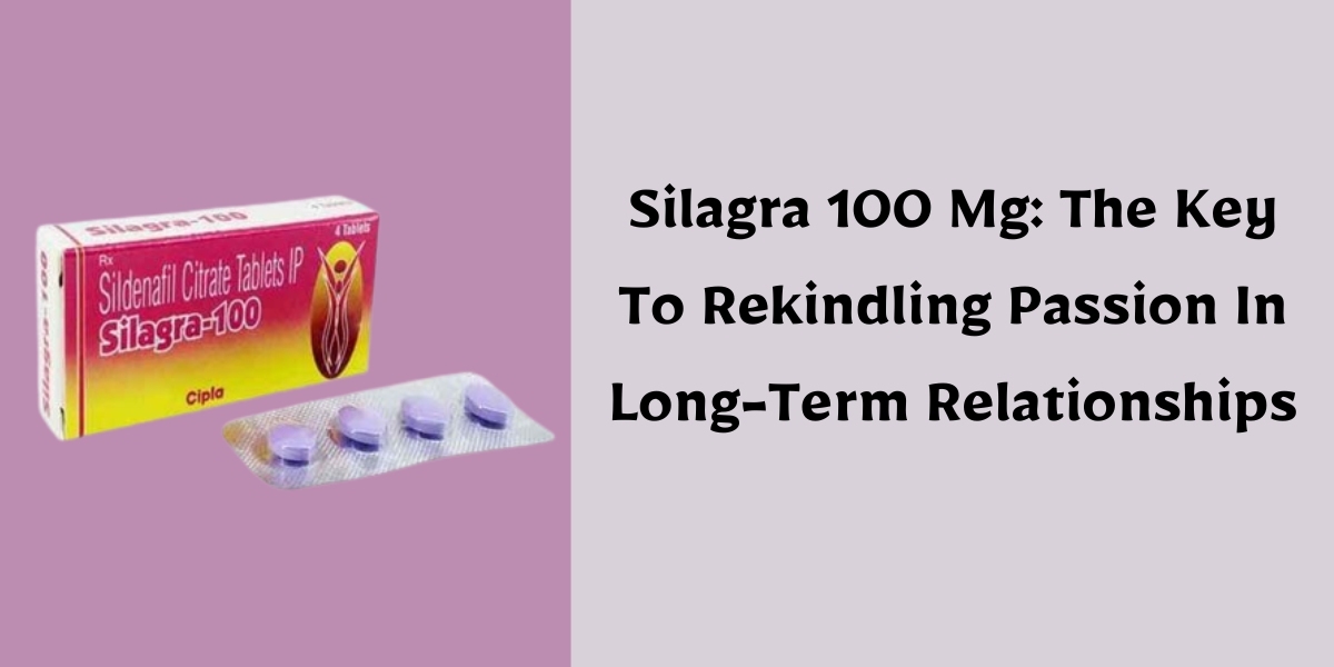 Silagra 100 Mg: The Key To Rekindling Passion In Long-Term Relationships