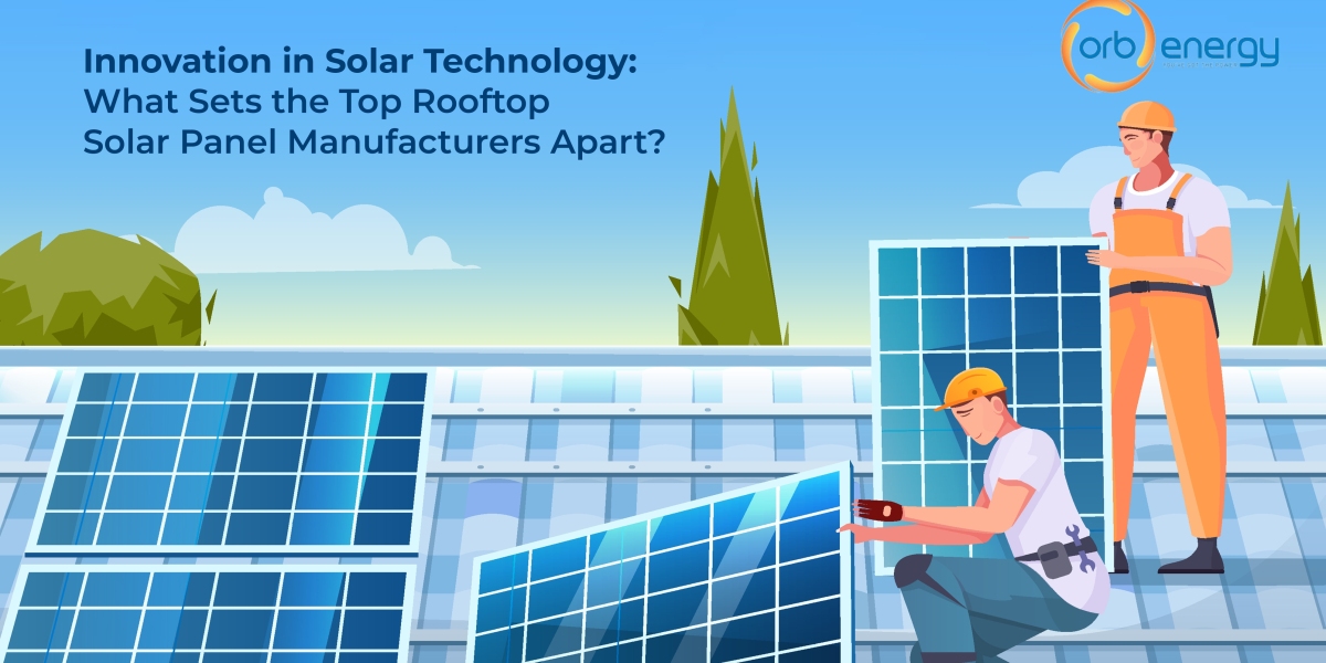 Innovation in Solar Technology: What Sets the Top Rooftop Solar Panel Manufacturers Apart?