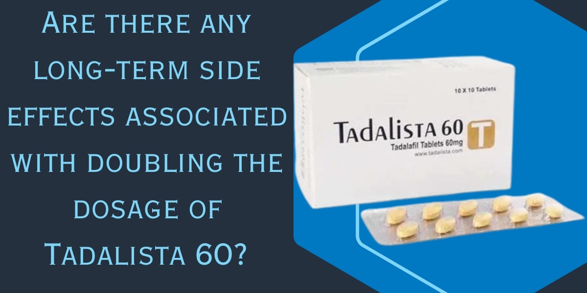 Are there any long-term side effects associated with doubling the dosage of Tadalista 60?