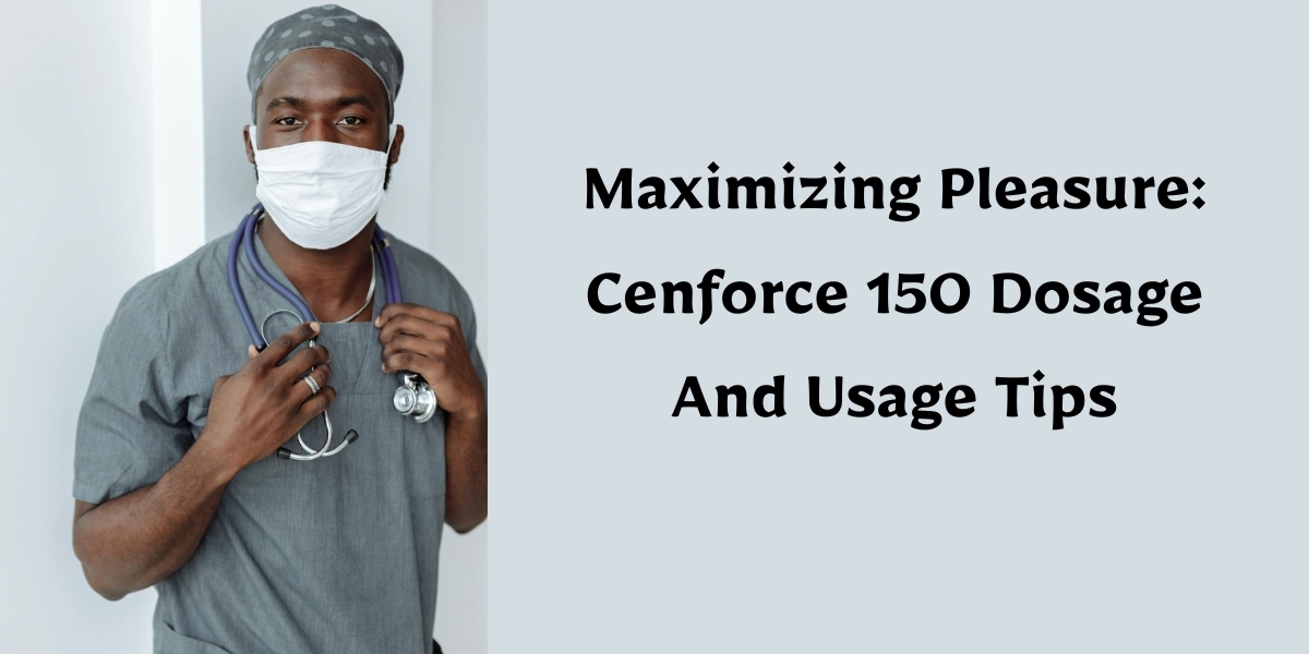 Maximizing Pleasure: Cenforce 150 Dosage And Usage Tips