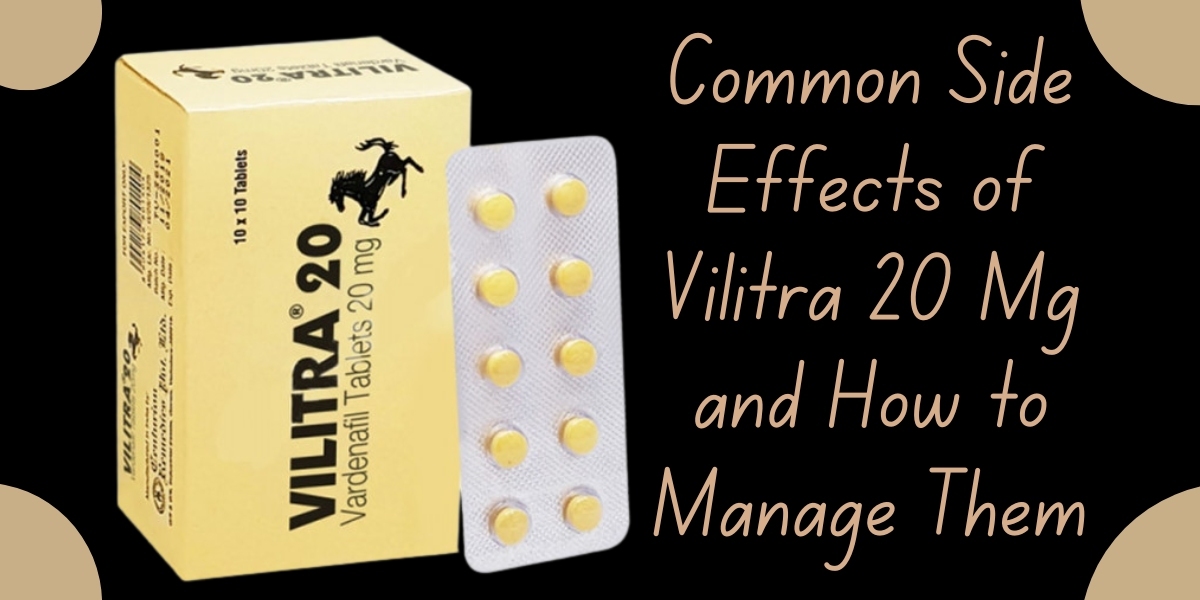 Common Side Effects of Vilitra 20 Mg and How to Manage Them