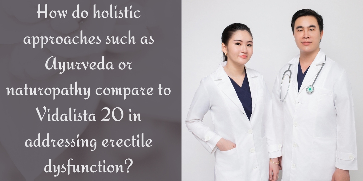 How do holistic approaches such as Ayurveda or naturopathy compare to Vidalista 20 in addressing erectile dysfunction?