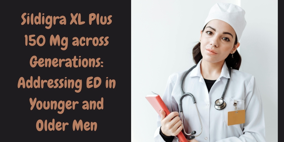 Sildigra XL Plus 150 Mg across Generations: Addressing ED in Younger and Older Men