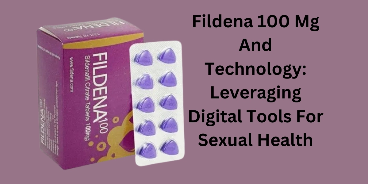 Fildena 100 Mg And Technology: Leveraging Digital Tools For Sexual Health