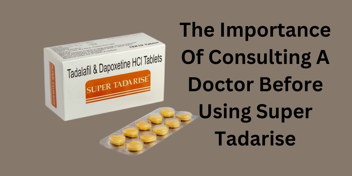 The Importance Of Consulting A Doctor Before Using Super Tadarise