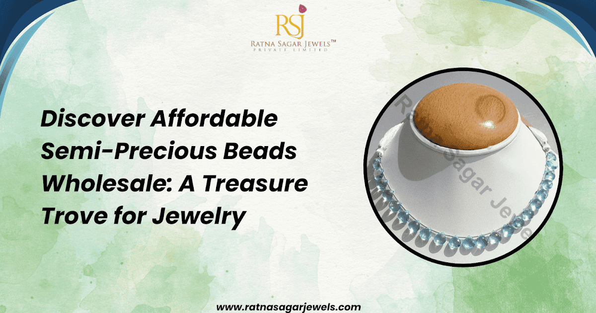 Discover Affordable Semi-Precious Beads Wholesale: A Treasure Trove for Jewelry