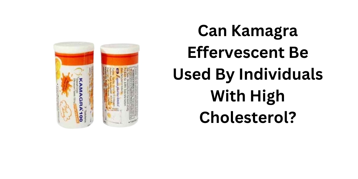 Can Kamagra Effervescent Be Used By Individuals With High Cholesterol?