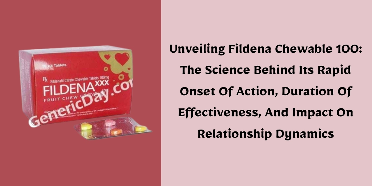 Unveiling Fildena Chewable 100: The Science Behind Its Rapid Onset Of Action, Duration Of Effectiveness, And Impact On R