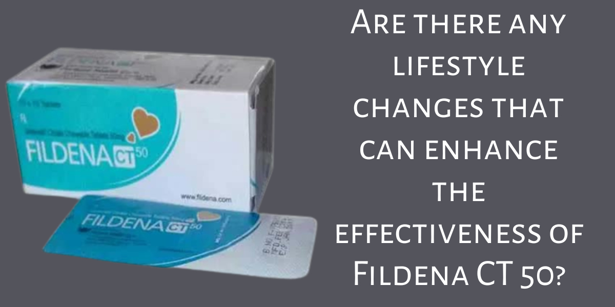 Are there any lifestyle changes that can enhance the effectiveness of Fildena CT 50?