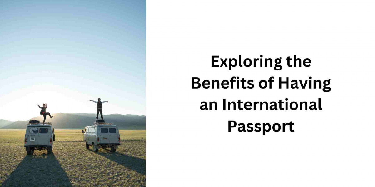 Exploring the Benefits of Having an International Passport