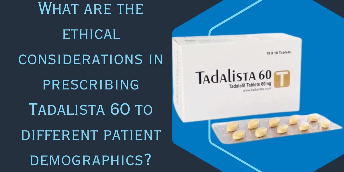 What are the ethical considerations in prescribing Tadalista 60 to different patient demographics?