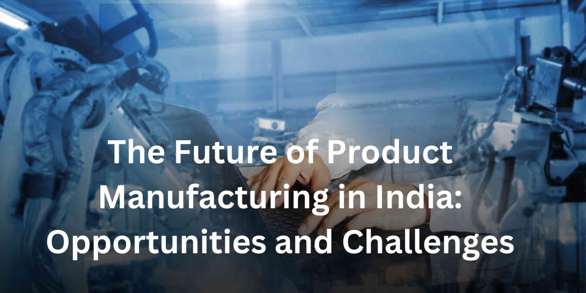 The Future of Product Manufacturing in India: Opportunities and Challenges