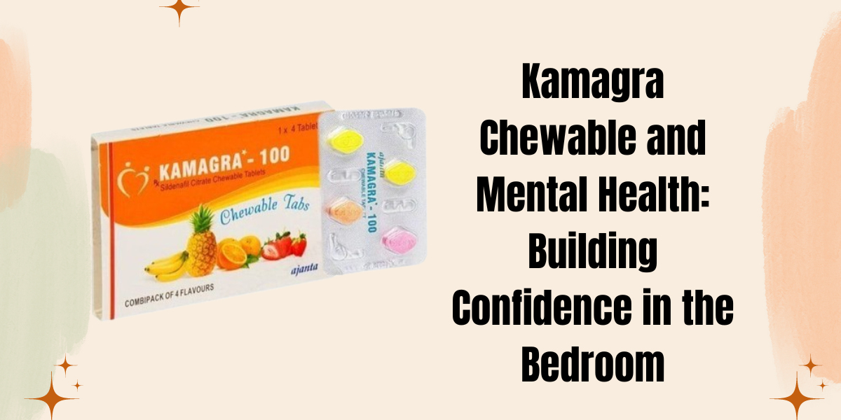 Kamagra Chewable and Mental Health: Building Confidence in the Bedroom