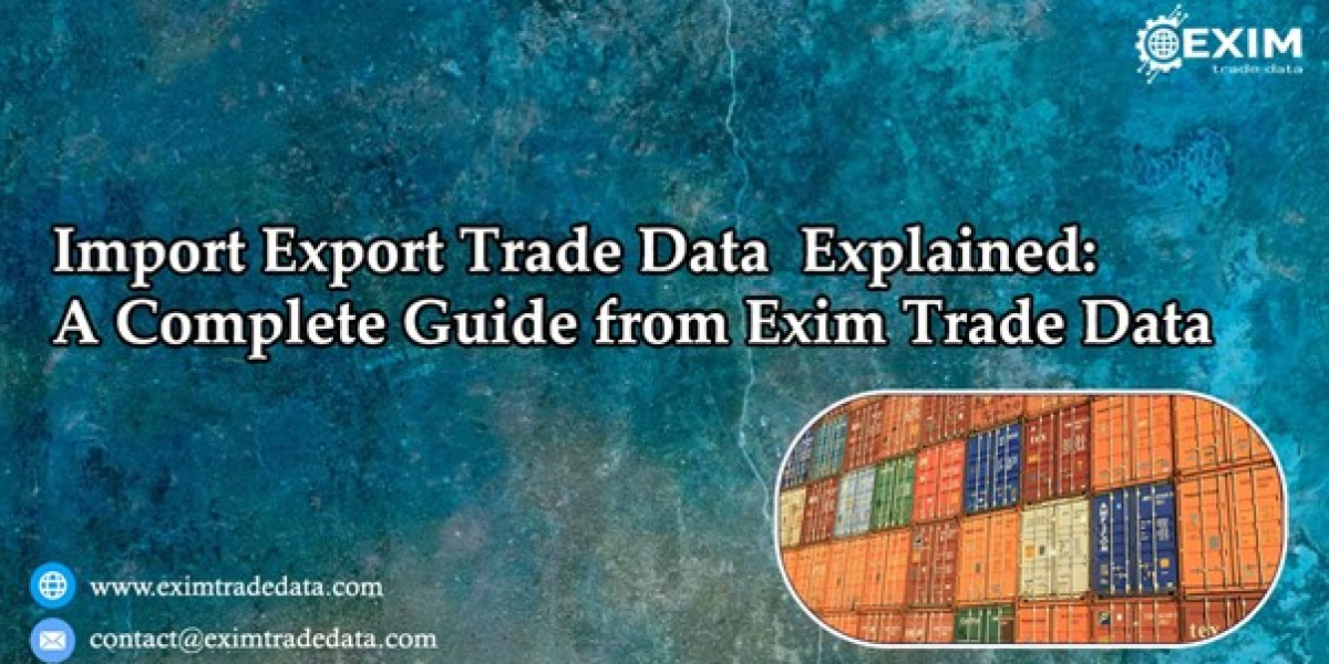 Import Export Trade Data Explained: A Complete Guide from Exim Trade Data