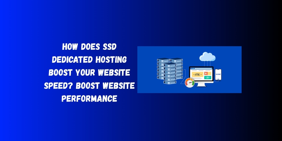 How Does SSD Dedicated Hosting Boost Your Website Speed? Boost Website Performance